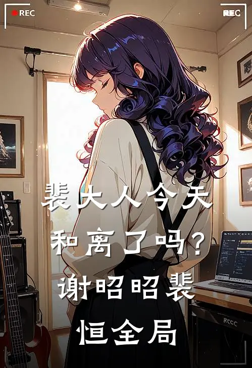 裴大人今天和离了吗？谢昭昭裴恒全局