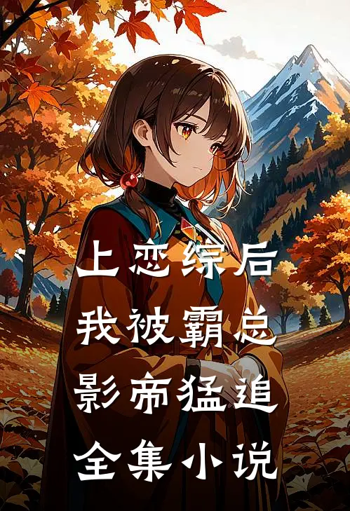 上恋综后，我被霸总影帝猛追全集小说