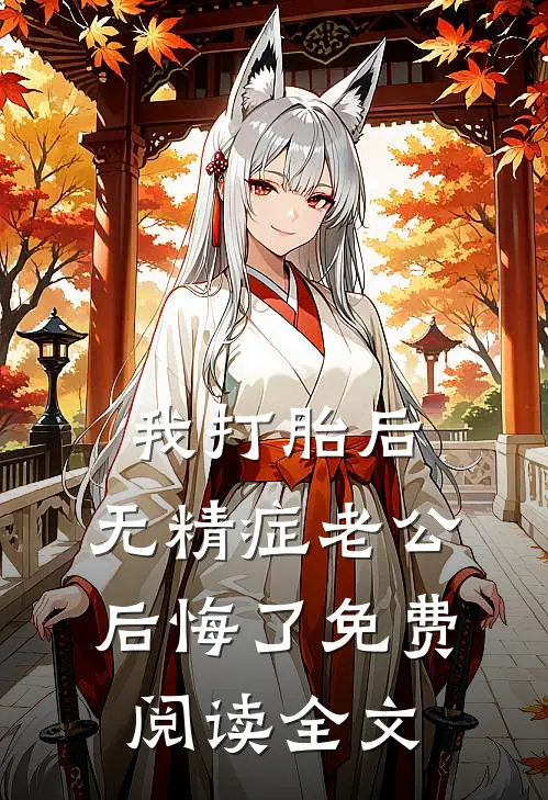 我打胎后，无精症老公后悔了免费阅读全文