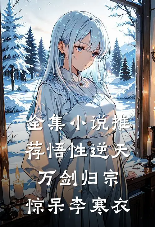 全集小说推荐悟性逆天，万剑归宗，惊呆李寒衣