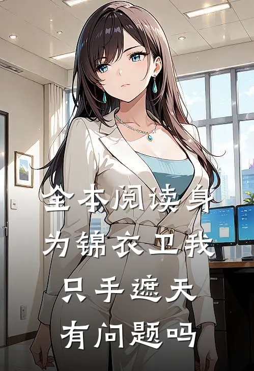 全本阅读身为锦衣卫我只手遮天有问题吗