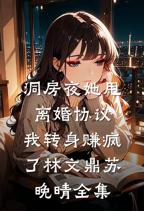 洞房夜她甩离婚协议，我转身赚疯了林文鼎苏晚晴全集
