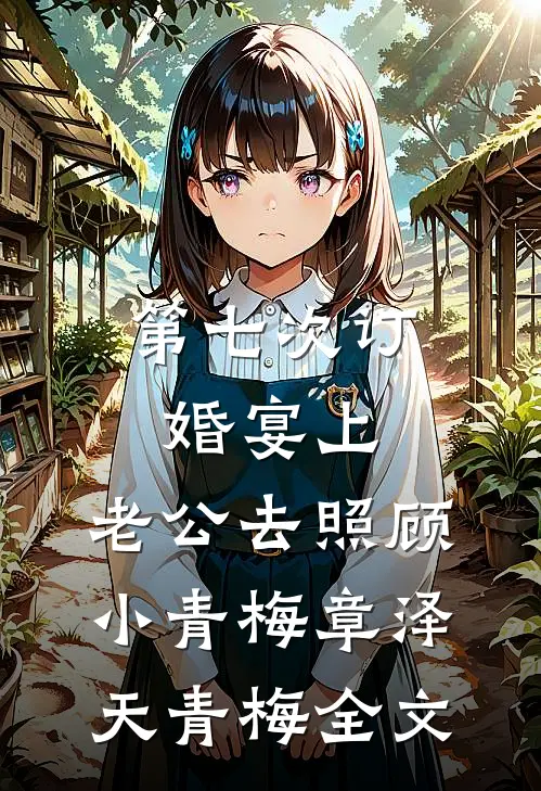 第七次订婚宴上，老公去照顾小青梅章泽天青梅全文