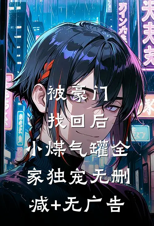 被豪门找回后，小煤气罐全家独宠无删减+无广告