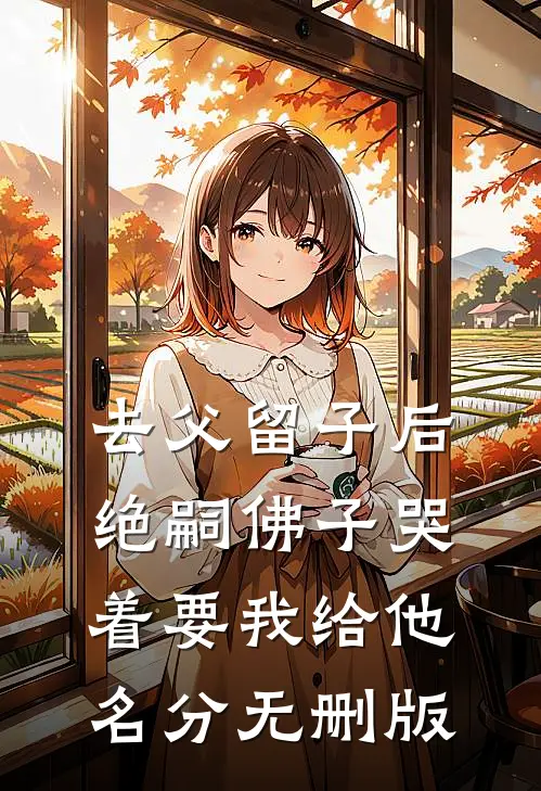 去父留子后，绝嗣佛子哭着要我给他名分无删版