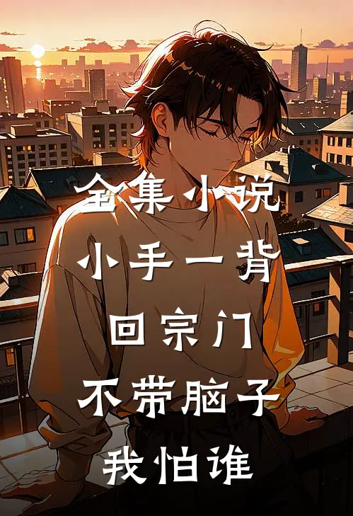 全集小说小手一背回宗门，不带脑子我怕谁