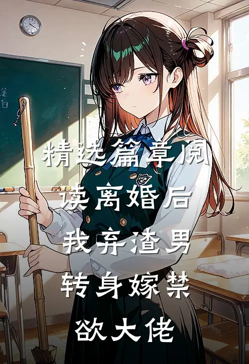 精选篇章阅读离婚后，我弃渣男转身嫁禁欲大佬
