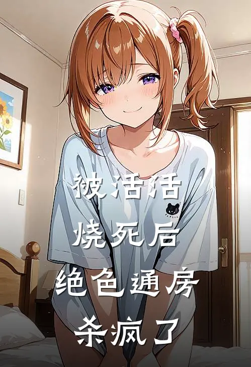 被活活烧死后，绝色通房杀疯了