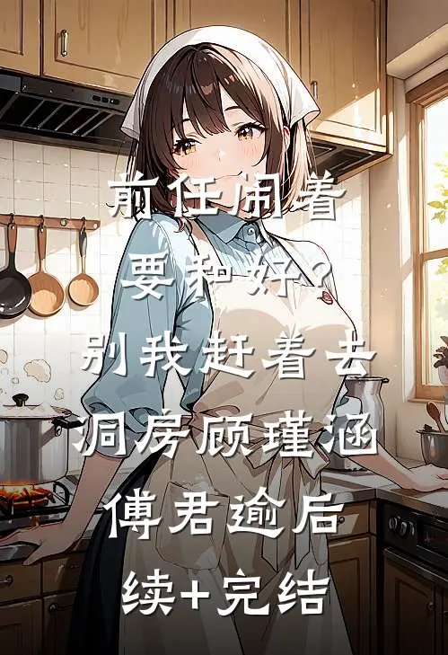 前任闹着要和好？别，我赶着去洞房顾瑾涵傅君逾后续+完结