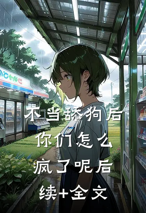 不当舔狗后，你们怎么疯了呢后续+全文