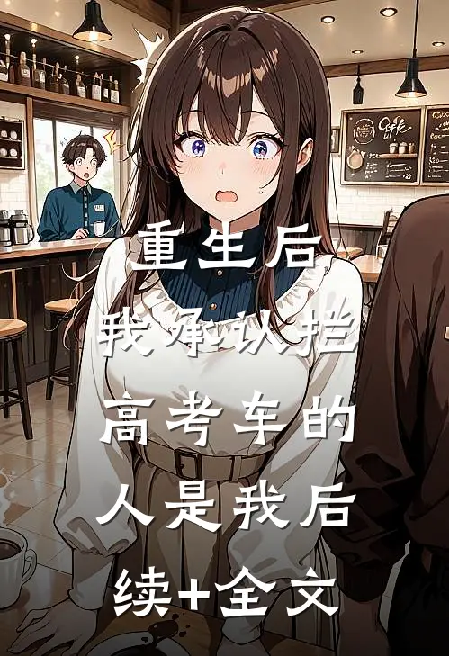 重生后，我承认拦高考车的人是我后续+全文