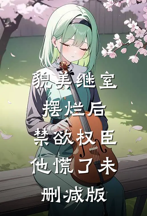 貌美继室摆烂后，禁欲权臣他慌了未删减版