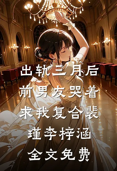 出轨三月后，前男友哭着求我复合裴瑾李梓涵全文免费