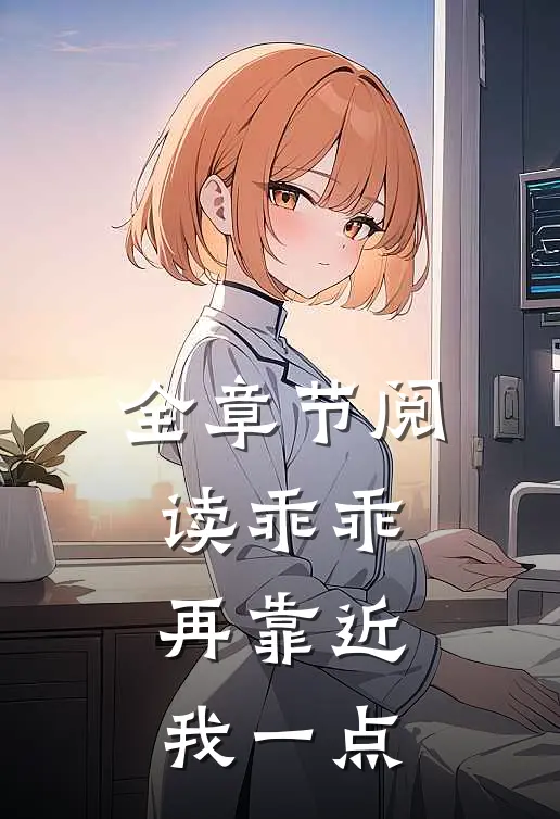 全章节阅读乖乖，再靠近我一点