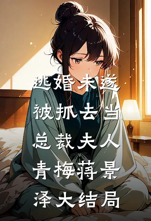 逃婚未遂，被抓去当总裁夫人青梅蒋景泽大结局