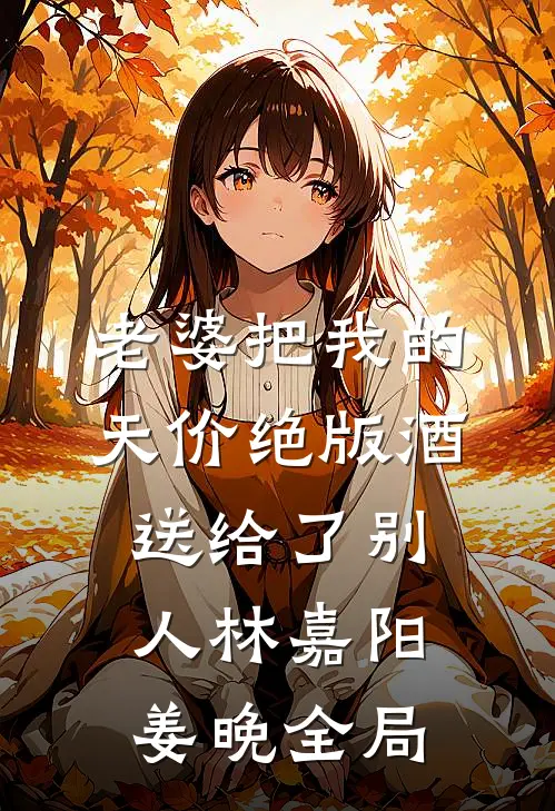 老婆把我的天价绝版酒送给了别人林嘉阳姜晚全局