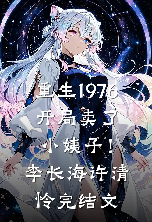 重生1976：开局卖了小姨子！李长海许清怜完结文