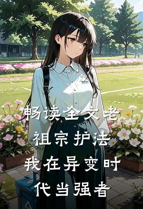 畅读全文老祖宗护法，我在异变时代当强者