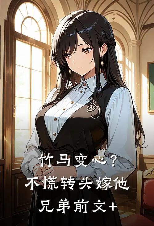 竹马变心？不慌，转头嫁他兄弟前文+