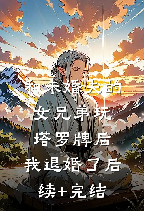和未婚夫的女兄弟玩塔罗牌后，我退婚了后续+完结