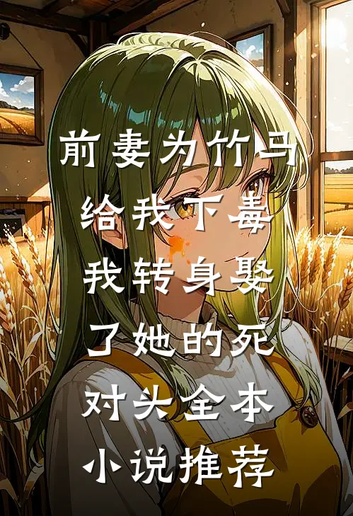 前妻为竹马给我下毒，我转身娶了她的死对头全本小说推荐