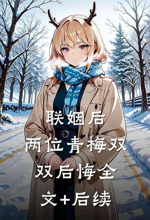 联姻后，两位青梅双双后悔全文+后续