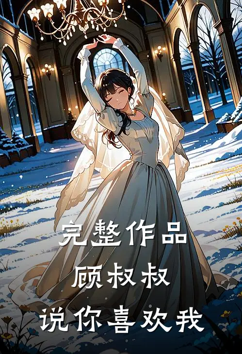 完整作品顾叔叔，说你喜欢我