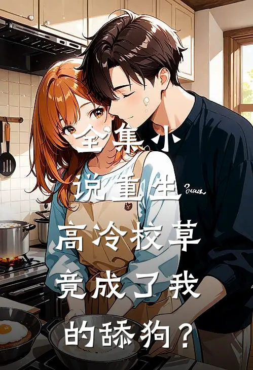 全集小说重生，高冷校草竟成了我的舔狗？