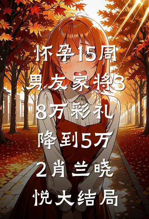 怀孕15周，男友家将38万彩礼降到5万2肖兰晓悦大结局
