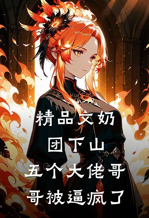 精品文奶团下山，五个大佬哥哥被逼疯了