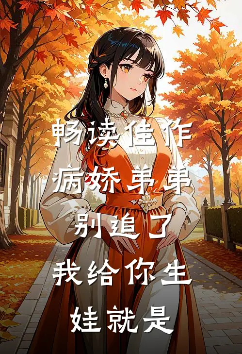 畅读佳作病娇弟弟别追了，我给你生娃就是