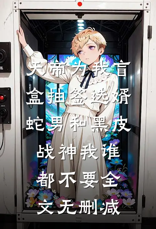 天帝为我盲盒抽签选婿，蛇男和黑皮战神我谁都不要全文无删减