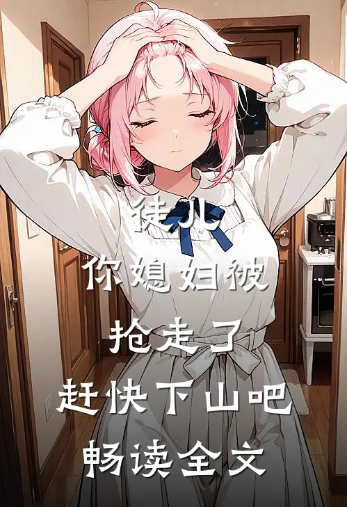 徒儿,你媳妇被抢走了,赶快下山吧畅读全文免费