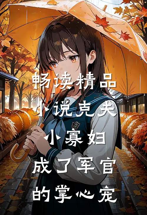 畅读精品小说克夫小寡妇，成了军官的掌心宠