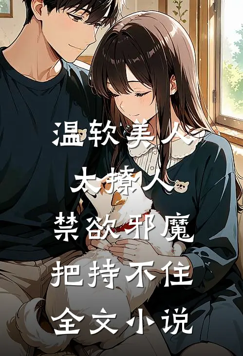 温软美人太撩人，禁欲邪魔把持不住全文小说