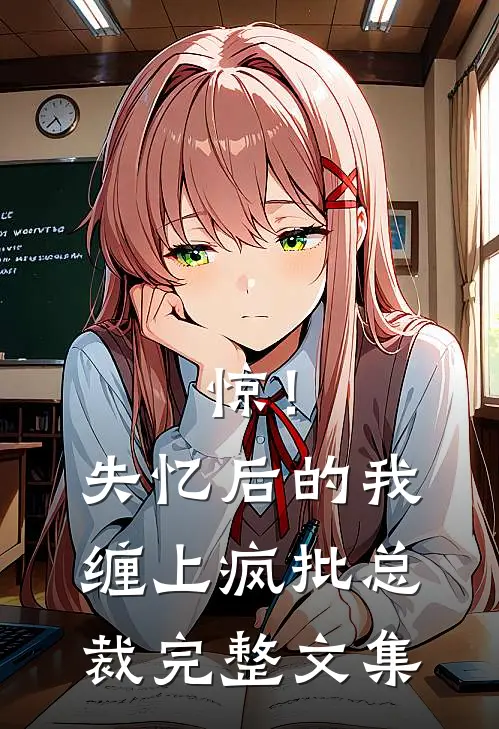 惊！失忆后的我缠上疯批总裁完整文集