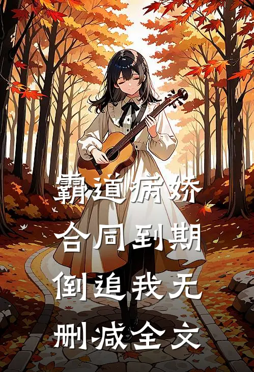 霸道病娇，合同到期倒追我无删减全文