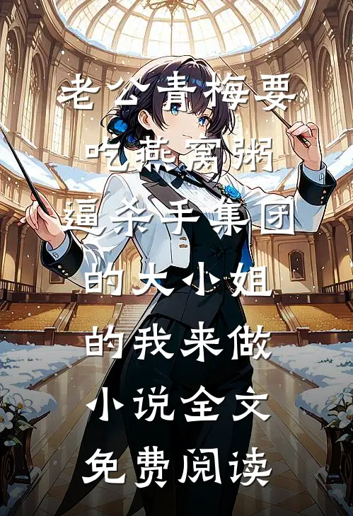 老公青梅要吃燕窝粥，逼杀手集团的大小姐的我来做小说全文免费阅读