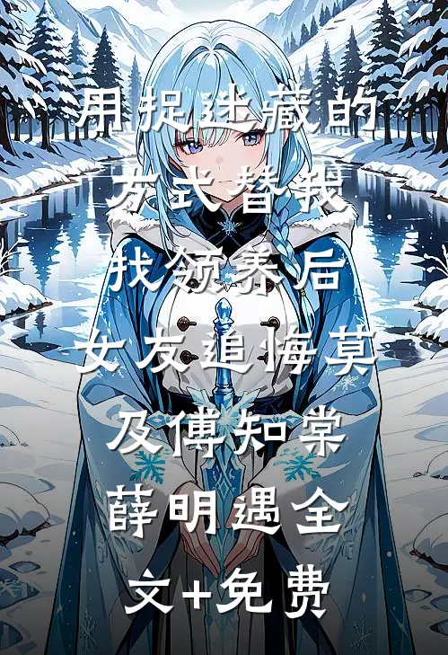 用捉迷藏的方式替我找领养后，女友追悔莫及傅知棠薛明遇全文+免费