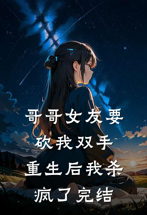 哥哥女友要砍我双手,重生后我杀疯了完结