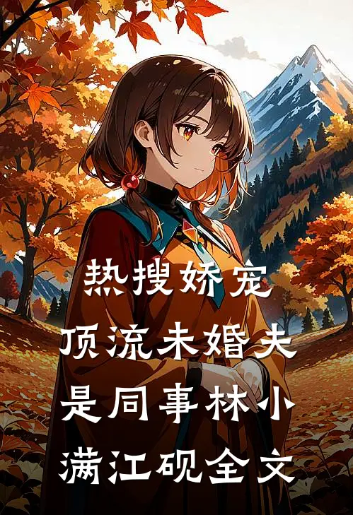 热搜娇宠：顶流未婚夫是同事林小满江砚全文