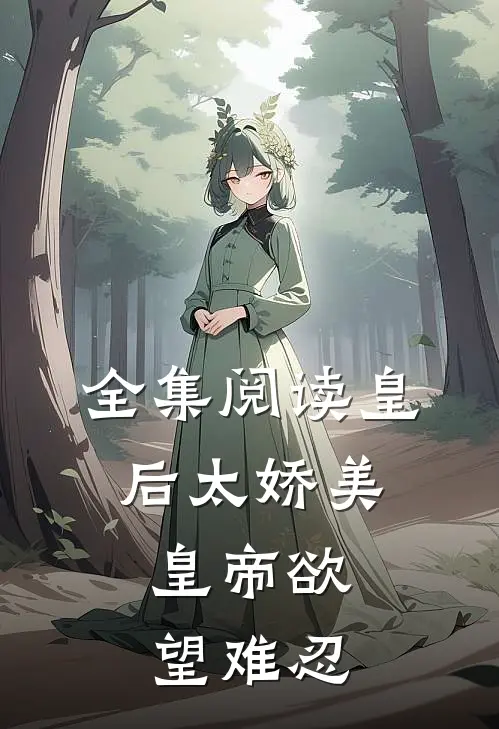 全集阅读皇后太娇美，皇帝欲望难忍