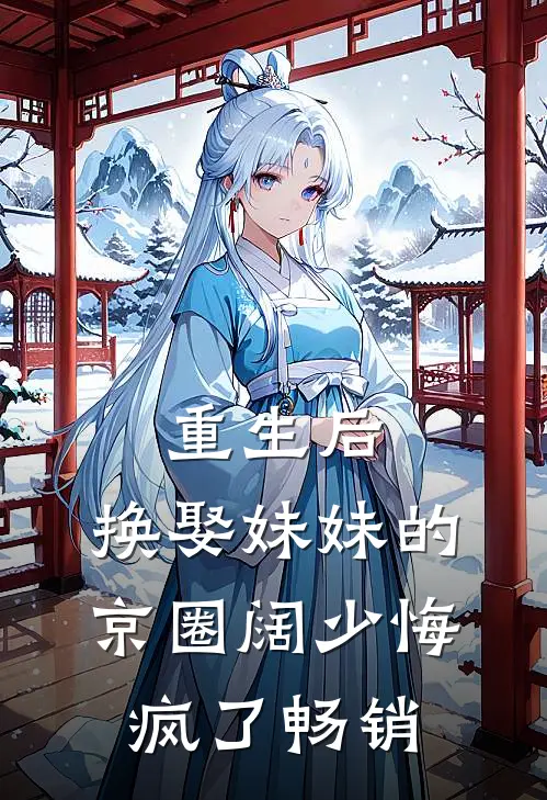 重生后，换娶妹妹的京圈阔少悔疯了畅销