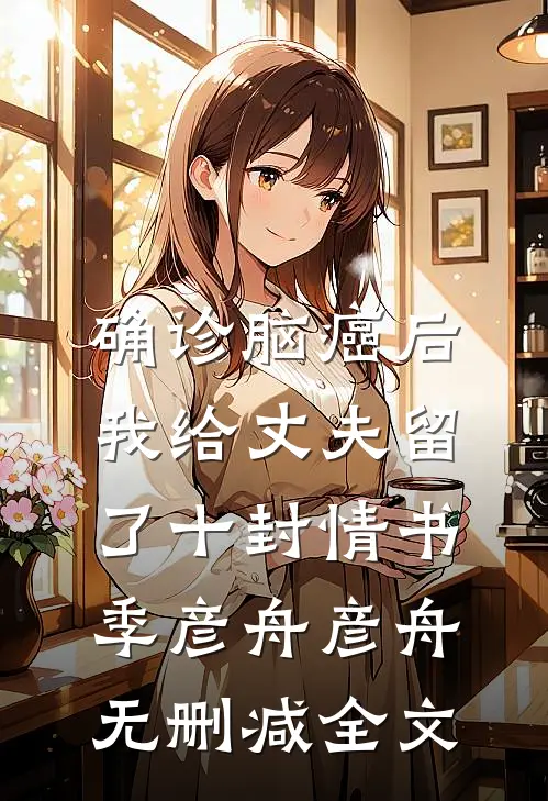 确诊脑癌后，我给丈夫留了十封情书季彦舟彦舟无删减全文