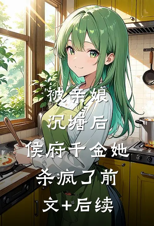 被亲娘沉塘后，侯府千金她杀疯了前文+后续