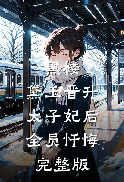 黑楼：黛玉晋升太子妃后，全员忏悔完整版