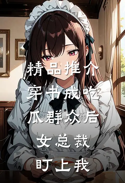 精品推介穿书成吃瓜群众后，女总裁盯上我