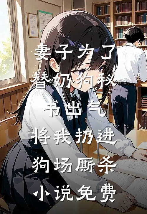 妻子为了替奶狗秘书出气，将我扔进狗场厮杀小说免费
