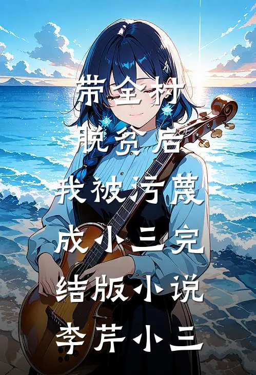带全村脱贫后，我被污蔑成小三完结版小说李芹小三