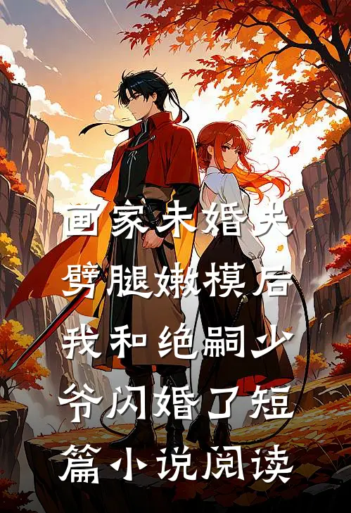 画家未婚夫劈腿嫩模后，我和绝嗣少爷闪婚了短篇小说阅读